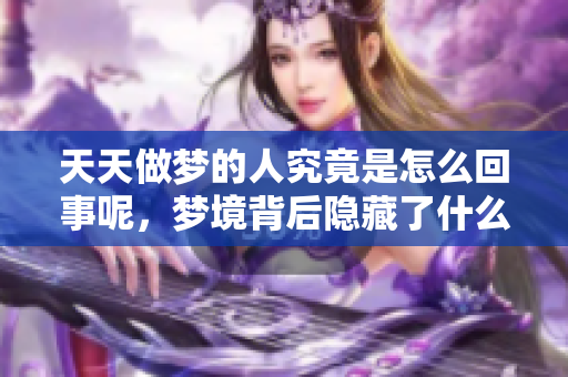 天天做梦的人究竟是怎么回事呢，梦境背后隐藏了什么秘密呢