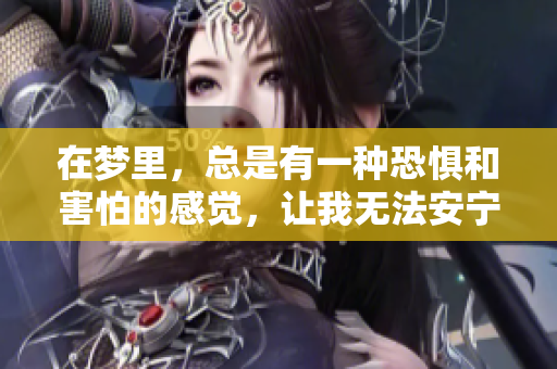 在梦里，总是有一种恐惧和害怕的感觉，让我无法安宁
