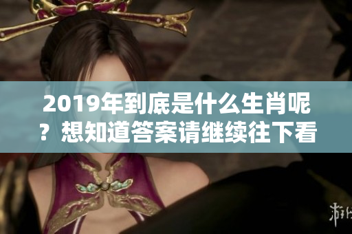 2019年到底是什么生肖呢？想知道答案请继续往下看！