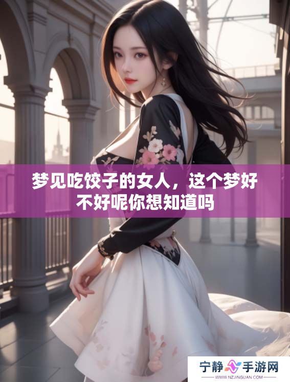 梦见吃饺子的女人，这个梦好不好呢你想知道吗