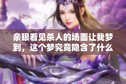 亲眼看见杀人的场面让我梦到，这个梦究竟隐含了什么呢