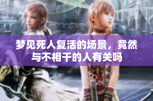梦见死人复活的场景，竟然与不相干的人有关吗