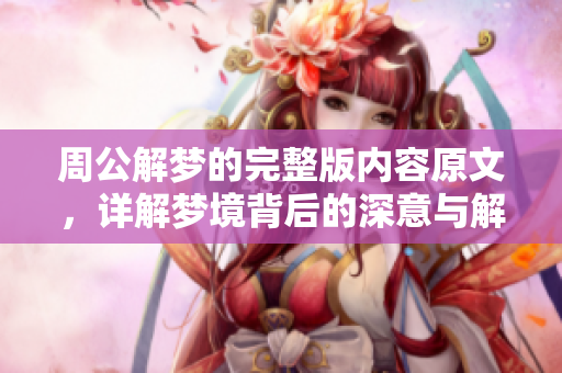 周公解梦的完整版内容原文，详解梦境背后的深意与解析