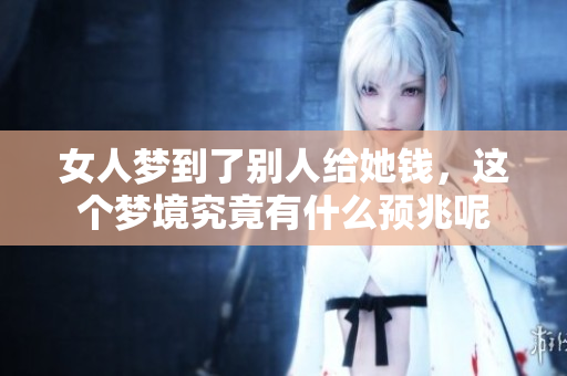 女人梦到了别人给她钱，这个梦境究竟有什么预兆呢