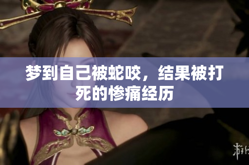 梦到自己被蛇咬，结果被打死的惨痛经历