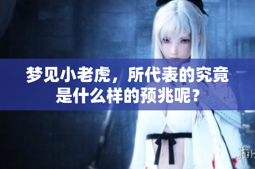 梦见小老虎，所代表的究竟是什么样的预兆呢？