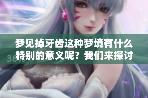 梦见掉牙齿这种梦境有什么特别的意义呢？我们来探讨一下。