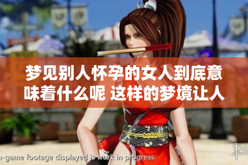梦见别人怀孕的女人到底意味着什么呢 这样的梦境让人深思吗