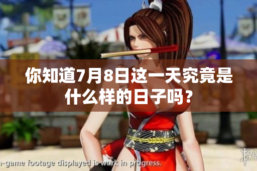 你知道7月8日这一天究竟是什么样的日子吗？