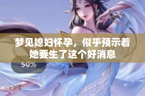梦见媳妇怀孕，似乎预示着她要生了这个好消息