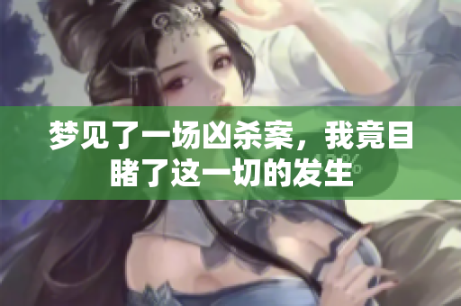 梦见了一场凶杀案，我竟目睹了这一切的发生