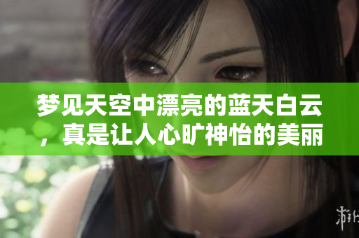 梦见天空中漂亮的蓝天白云，真是让人心旷神怡的美丽画面