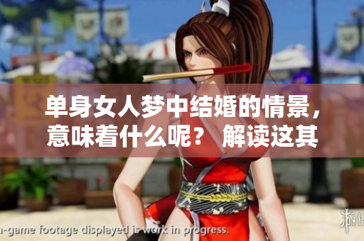 单身女人梦中结婚的情景，意味着什么呢？ 解读这其中的深层含义