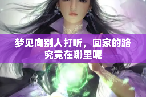 梦见向别人打听，回家的路究竟在哪里呢