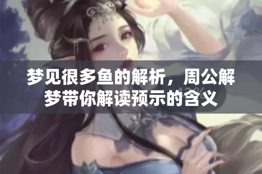 梦见很多鱼的解析，周公解梦带你解读预示的含义