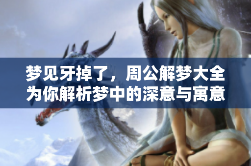 梦见牙掉了，周公解梦大全为你解析梦中的深意与寓意
