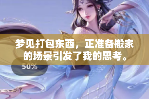 梦见打包东西，正准备搬家的场景引发了我的思考。