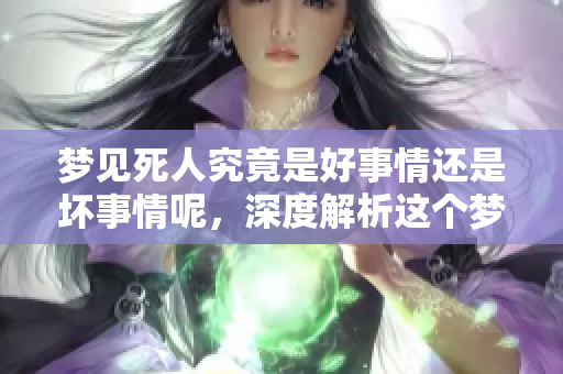 梦见死人究竟是好事情还是坏事情呢，深度解析这个梦境的含义