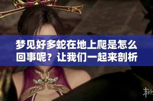 梦见好多蛇在地上爬是怎么回事呢？让我们一起来剖析一下这个梦境吧