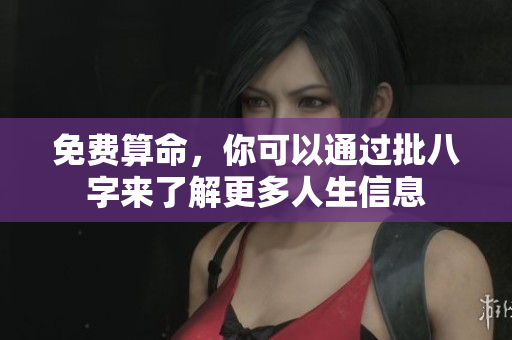 免费算命，你可以通过批八字来了解更多人生信息