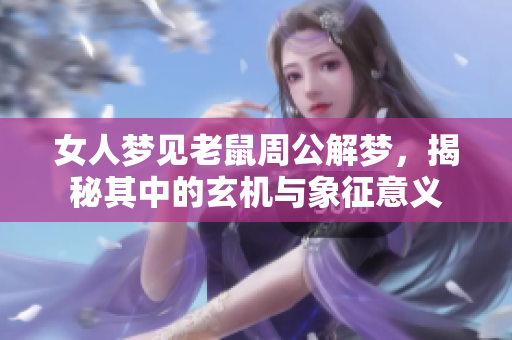 女人梦见老鼠周公解梦，揭秘其中的玄机与象征意义