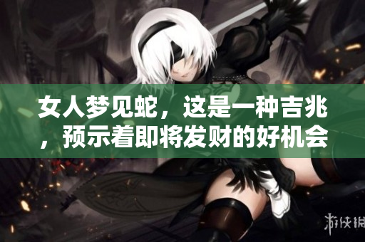 女人梦见蛇，这是一种吉兆，预示着即将发财的好机会