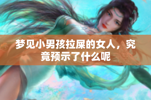 梦见小男孩拉屎的女人，究竟预示了什么呢