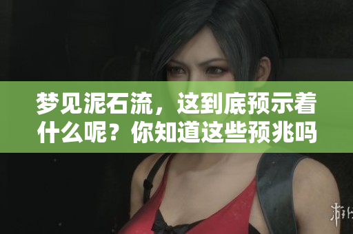 梦见泥石流，这到底预示着什么呢？你知道这些预兆吗？