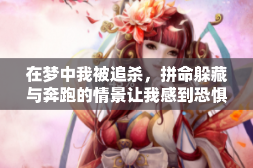 在梦中我被追杀，拼命躲藏与奔跑的情景让我感到恐惧