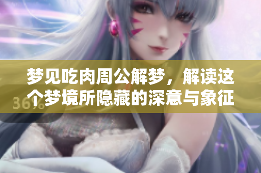 梦见吃肉周公解梦，解读这个梦境所隐藏的深意与象征