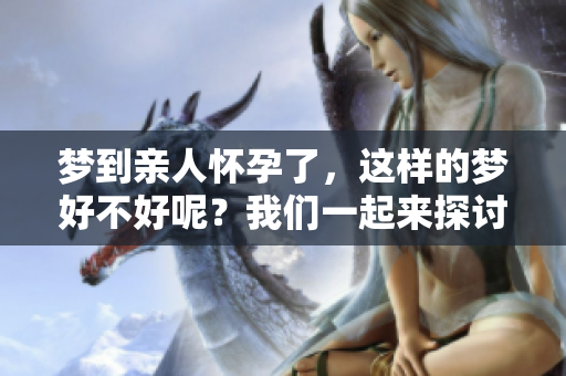 梦到亲人怀孕了，这样的梦好不好呢？我们一起来探讨一下。