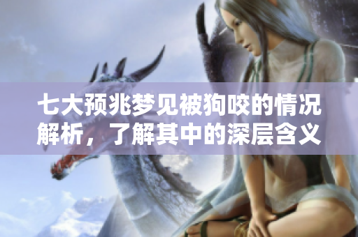 七大预兆梦见被狗咬的情况解析，了解其中的深层含义与影响