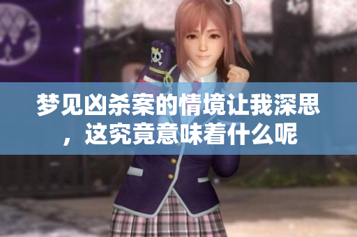 梦见凶杀案的情境让我深思，这究竟意味着什么呢