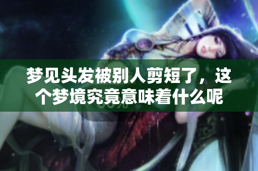 梦见头发被别人剪短了，这个梦境究竟意味着什么呢