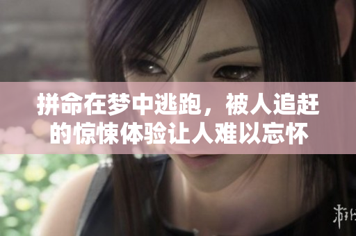 拼命在梦中逃跑，被人追赶的惊悚体验让人难以忘怀