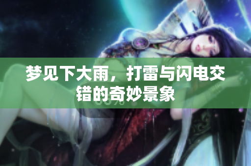 梦见下大雨，打雷与闪电交错的奇妙景象
