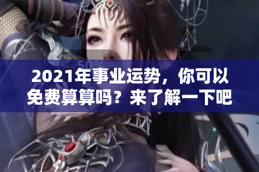 2021年事业运势，你可以免费算算吗？来了解一下吧！