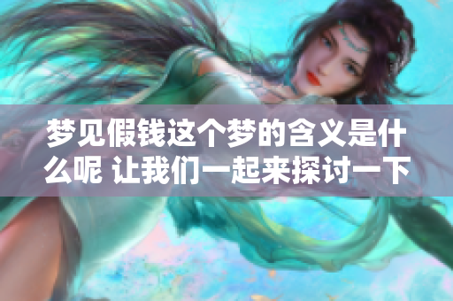 梦见假钱这个梦的含义是什么呢 让我们一起来探讨一下吧