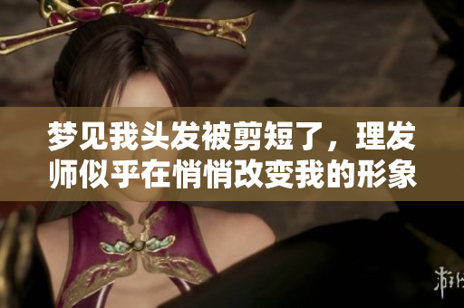 梦见我头发被剪短了，理发师似乎在悄悄改变我的形象