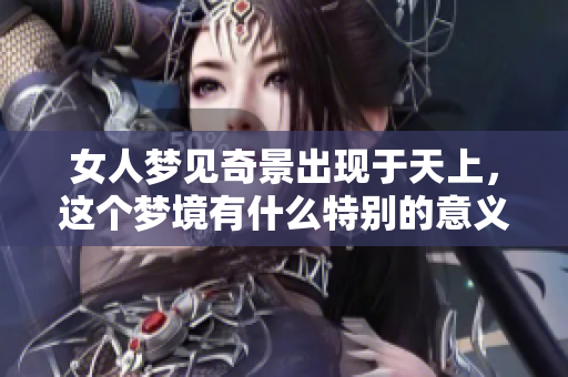 女人梦见奇景出现于天上，这个梦境有什么特别的意义吗