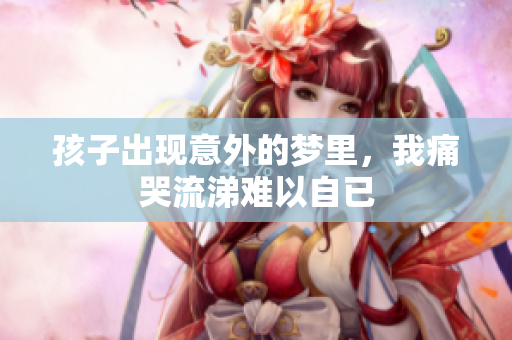 孩子出现意外的梦里，我痛哭流涕难以自已