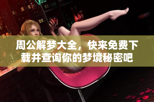 周公解梦大全，快来免费下载并查询你的梦境秘密吧