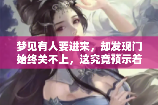 梦见有人要进来，却发现门始终关不上，这究竟预示着什么呢