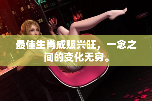 最佳生肖成贩兴旺，一念之间的变化无穷。