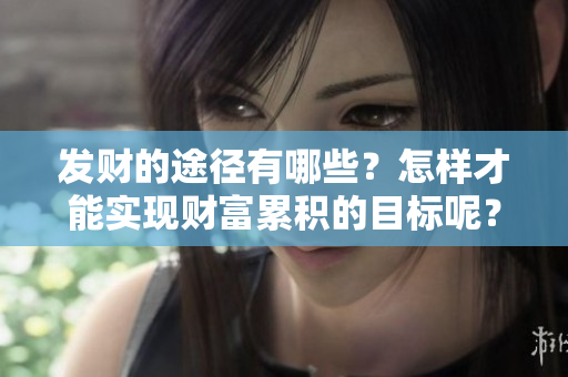 发财的途径有哪些？怎样才能实现财富累积的目标呢？
