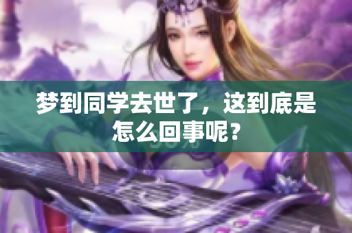 梦到同学去世了，这到底是怎么回事呢？