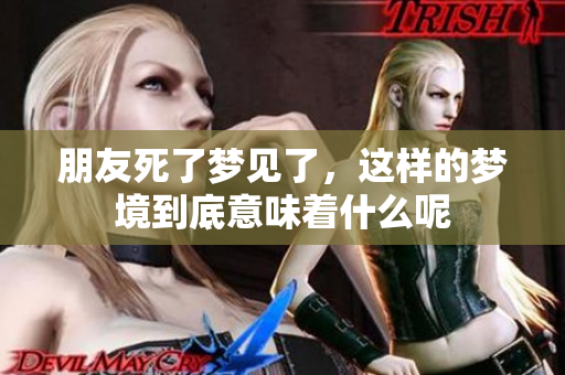 朋友死了梦见了，这样的梦境到底意味着什么呢