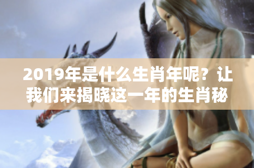 2019年是什么生肖年呢？让我们来揭晓这一年的生肖秘密。