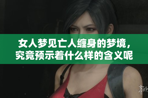 女人梦见亡人缠身的梦境，究竟预示着什么样的含义呢