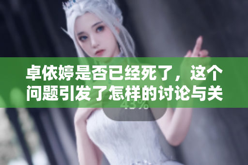 卓依婷是否已经死了，这个问题引发了怎样的讨论与关注呢